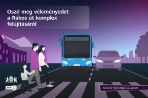 Grafika: lila árnyalatú, stilizált városi plakát. Az előtérben egy család – két felnőtt és egy gyermek – zebrán kel át. Velük szemben egy kék autóbusz, mellette egy személyautó halad az úton. Felül nagy fehér betűkkel ez olvasható: „Oszd meg véleményedet a Rákos út komplex felújításáról”. Alul a BKK és Budapest logói, valamint a szlogen: „Neked fejlesztjük a várost”. A grafika a közlekedésfejlesztésről és a gyalogosbarát városi környezetről szóló lakossági véleménynyilvánításra hívja fel a figyelmet.
